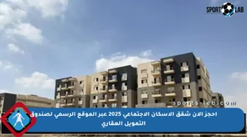 احجز الآن شقق الإسكان الاجتماعي 2025 عبر الموقع الرسمي لصندوق التمويل العقاري